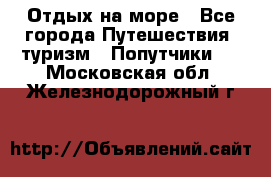 Отдых на море - Все города Путешествия, туризм » Попутчики   . Московская обл.,Железнодорожный г.